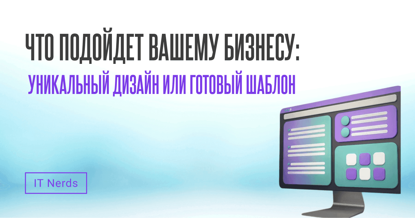 IT Nerds Как понять, нужен ли вашему бизнесу уникальный дизайн или готовый шаблон