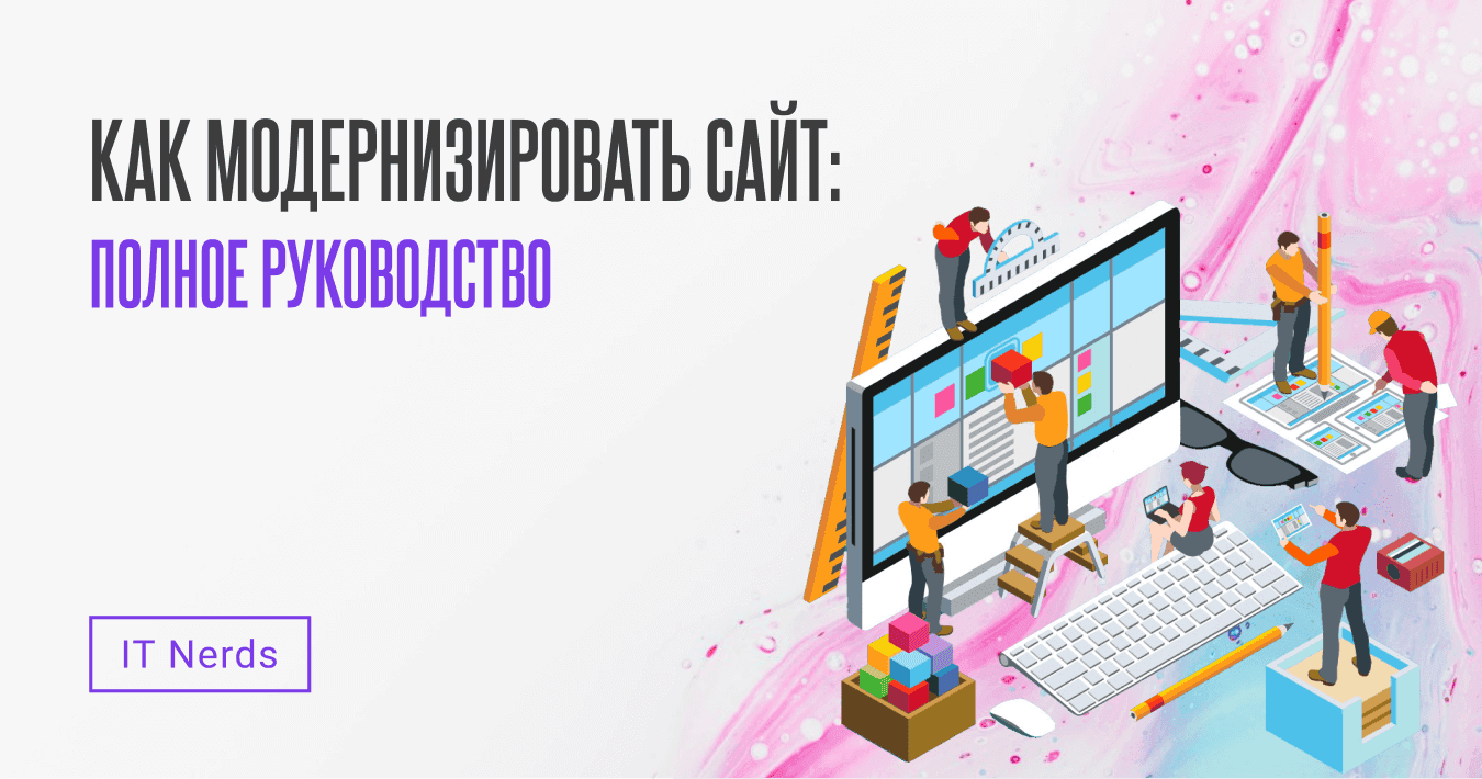 IT Nerds Как модернизировать сайт: полное руководство по обновлению дизайна, интерфейса и функций